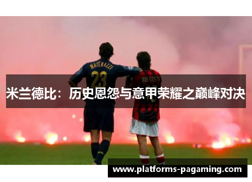 米兰德比：历史恩怨与意甲荣耀之巅峰对决