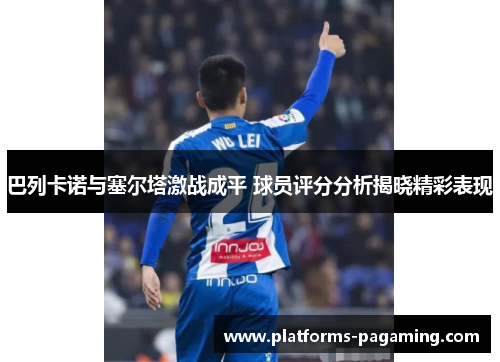 巴列卡诺与塞尔塔激战成平 球员评分分析揭晓精彩表现