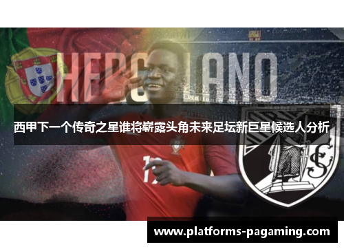 西甲下一个传奇之星谁将崭露头角未来足坛新巨星候选人分析