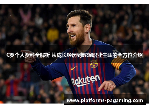 C罗个人资料全解析 从成长经历到辉煌职业生涯的全方位介绍