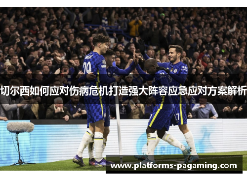 切尔西如何应对伤病危机打造强大阵容应急应对方案解析