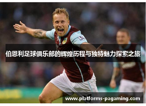 伯恩利足球俱乐部的辉煌历程与独特魅力探索之旅