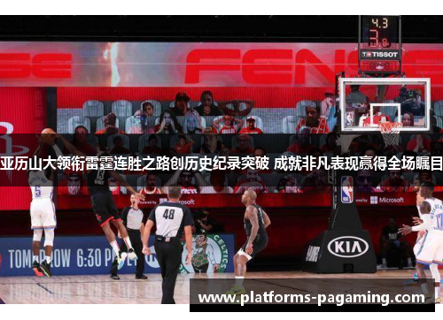 亚历山大领衔雷霆连胜之路创历史纪录突破 成就非凡表现赢得全场瞩目