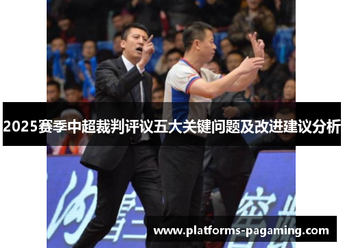 2025赛季中超裁判评议五大关键问题及改进建议分析