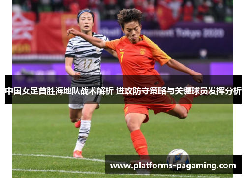 中国女足首胜海地队战术解析 进攻防守策略与关键球员发挥分析