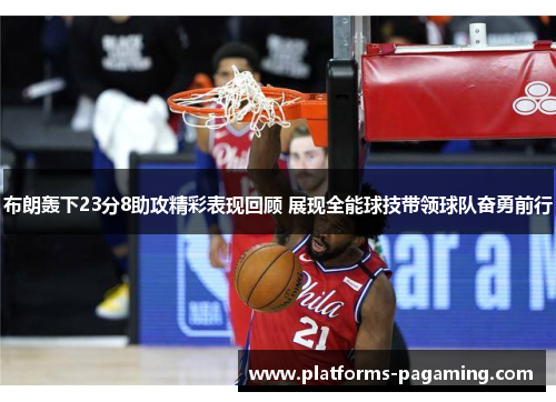 布朗轰下23分8助攻精彩表现回顾 展现全能球技带领球队奋勇前行