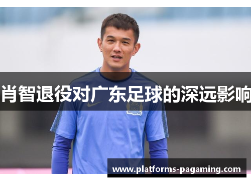 肖智退役对广东足球的深远影响