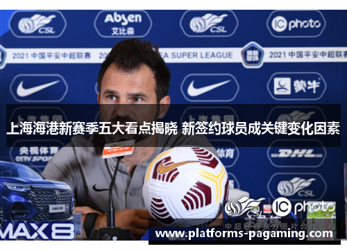上海海港新赛季五大看点揭晓 新签约球员成关键变化因素