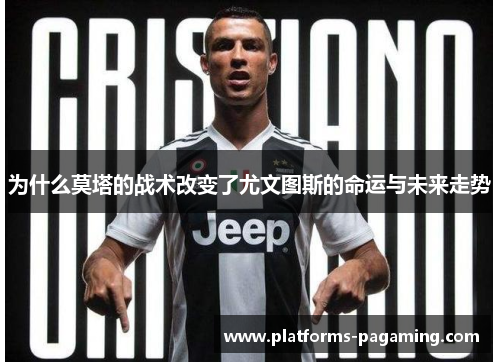 为什么莫塔的战术改变了尤文图斯的命运与未来走势 为什么莫塔的战术改变了尤文图斯的命运与未来走势