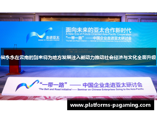 侯永永在云南的到来将为地方发展注入新动力推动社会经济与文化全面升级