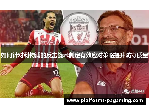 如何针对利物浦的反击战术制定有效应对策略提升防守质量