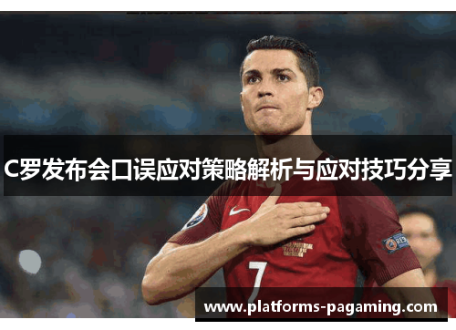 C罗发布会口误应对策略解析与应对技巧分享