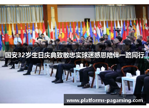 国安32岁生日庆典致敬忠实球迷感恩陪伴一路同行