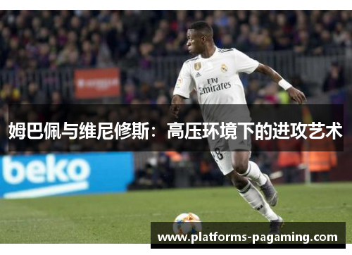 姆巴佩与维尼修斯：高压环境下的进攻艺术