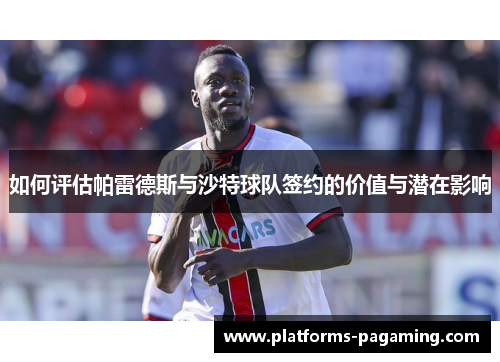如何评估帕雷德斯与沙特球队签约的价值与潜在影响