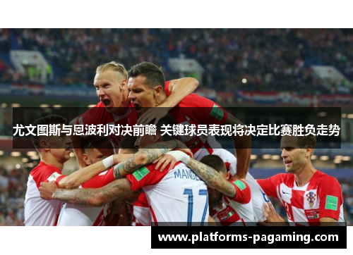 尤文图斯与恩波利对决前瞻 关键球员表现将决定比赛胜负走势