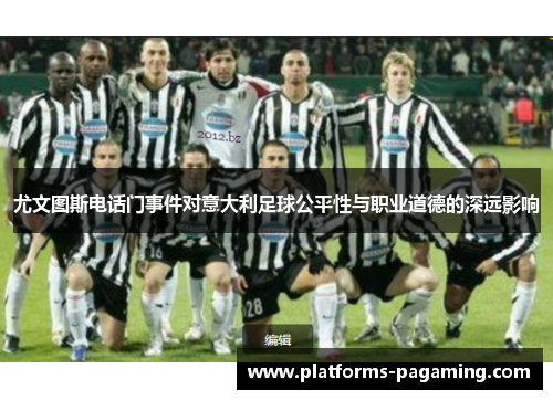 尤文图斯电话门事件对意大利足球公平性与职业道德的深远影响