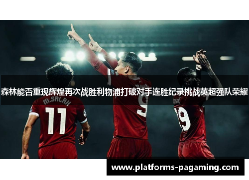 森林能否重现辉煌再次战胜利物浦打破对手连胜纪录挑战英超强队荣耀