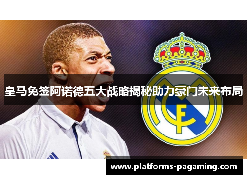 皇马免签阿诺德五大战略揭秘助力豪门未来布局