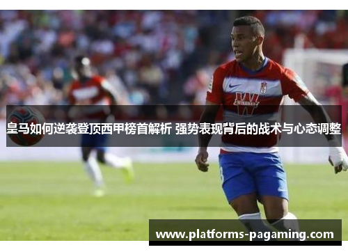 皇马如何逆袭登顶西甲榜首解析 强势表现背后的战术与心态调整