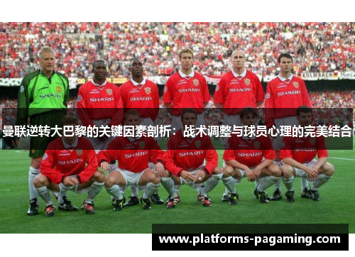 曼联逆转大巴黎的关键因素剖析：战术调整与球员心理的完美结合