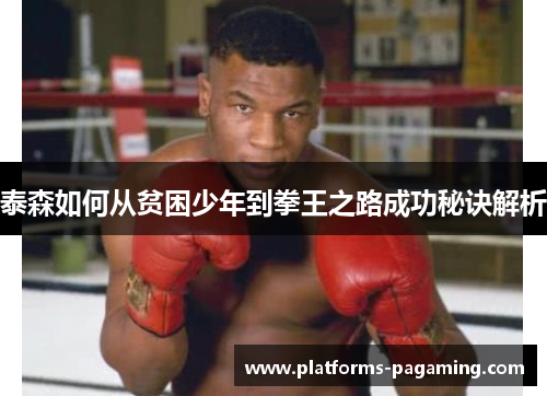 泰森如何从贫困少年到拳王之路成功秘诀解析
