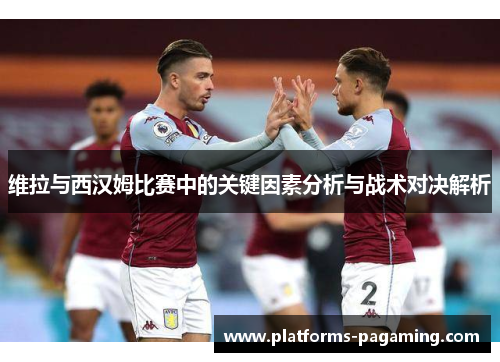 维拉与西汉姆比赛中的关键因素分析与战术对决解析
