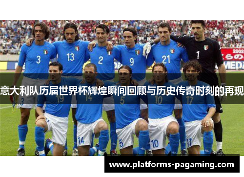 意大利队历届世界杯辉煌瞬间回顾与历史传奇时刻的再现