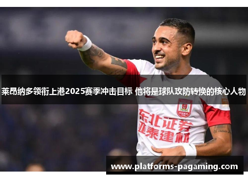 莱昂纳多领衔上港2025赛季冲击目标 他将是球队攻防转换的核心人物