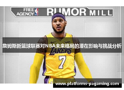 詹姆斯新篮球联赛对NBA未来格局的潜在影响与挑战分析