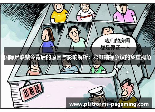 国际足联禁令背后的原因与影响解析：彩虹袖标争议的多重视角