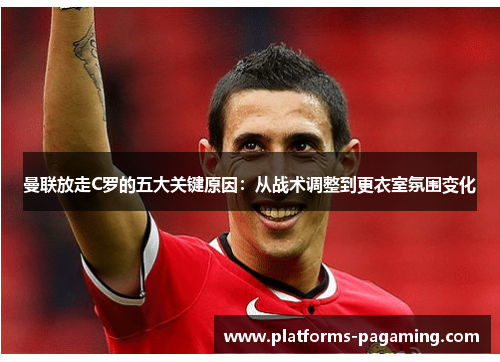 曼联放走C罗的五大关键原因：从战术调整到更衣室氛围变化