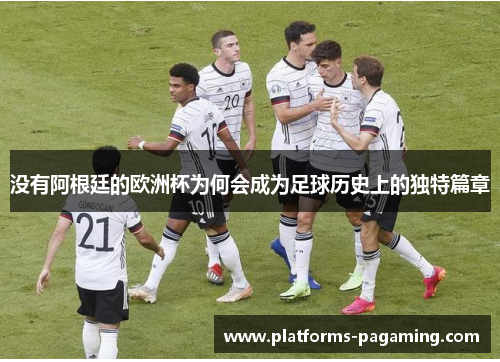 没有阿根廷的欧洲杯为何会成为足球历史上的独特篇章