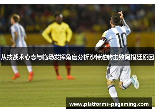 从技战术心态与临场发挥角度分析沙特逆转击败阿根廷原因