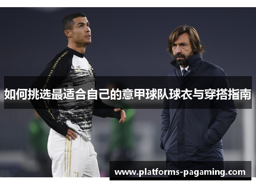 如何挑选最适合自己的意甲球队球衣与穿搭指南