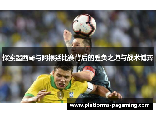 探索墨西哥与阿根廷比赛背后的胜负之道与战术博弈