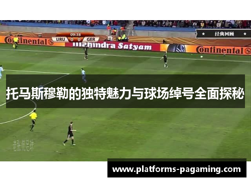 托马斯穆勒的独特魅力与球场绰号全面探秘