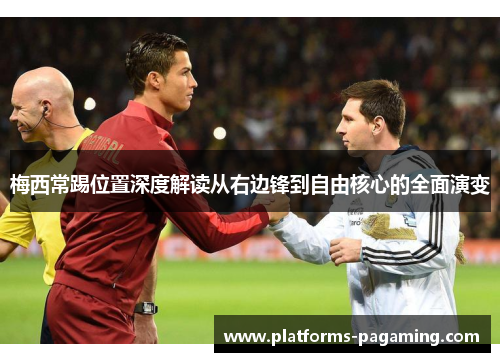 梅西常踢位置深度解读从右边锋到自由核心的全面演变