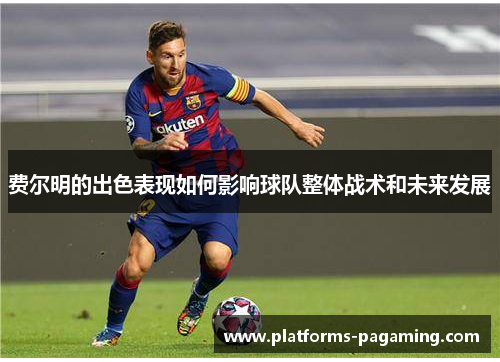 费尔明的出色表现如何影响球队整体战术和未来发展