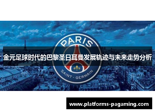 金元足球时代的巴黎圣日耳曼发展轨迹与未来走势分析