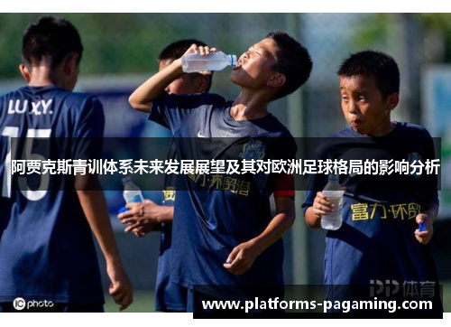 阿贾克斯青训体系未来发展展望及其对欧洲足球格局的影响分析