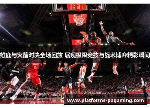 雄鹿与火箭对决全场回放 展现极限竞技与战术博弈精彩瞬间