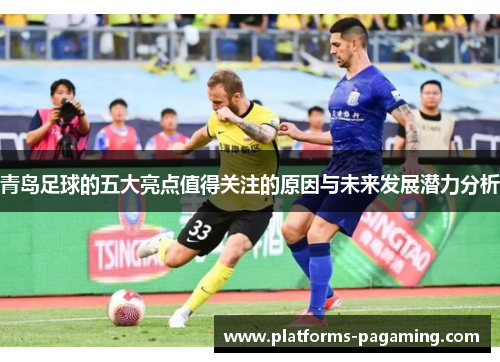 青岛足球的五大亮点值得关注的原因与未来发展潜力分析