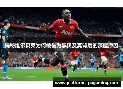 揭秘维尔贝克为何被誉为黑贝及其背后的深层原因 揭秘维尔贝克为何被誉为黑贝及其背后的深层原因