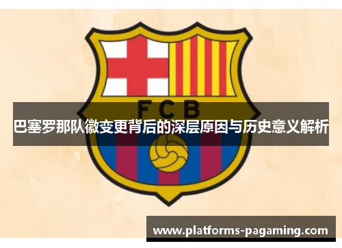 巴塞罗那队徽变更背后的深层原因与历史意义解析