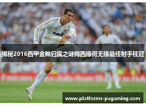 揭秘2016西甲金靴归属之谜梅西缘何无缘最佳射手桂冠