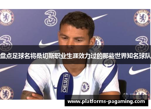 盘点足球名将桑切斯职业生涯效力过的那些世界知名球队