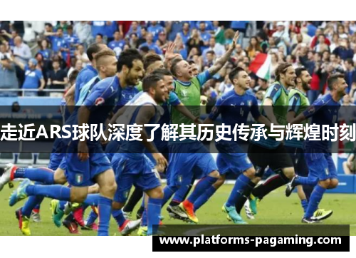 走近ARS球队深度了解其历史传承与辉煌时刻 走近ARS球队深度了解其历史传承与辉煌时刻