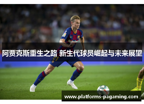 阿贾克斯重生之路 新生代球员崛起与未来展望