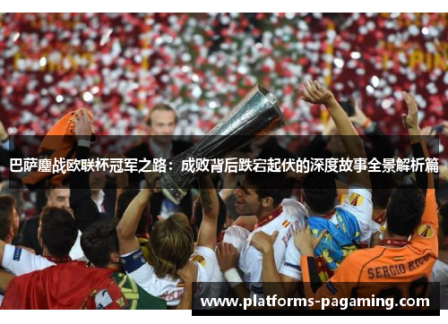 巴萨鏖战欧联杯冠军之路：成败背后跌宕起伏的深度故事全景解析篇